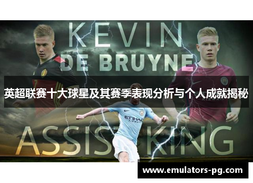 英超联赛十大球星及其赛季表现分析与个人成就揭秘 英超联赛十大球星及其赛季表现分析与个人成就揭秘