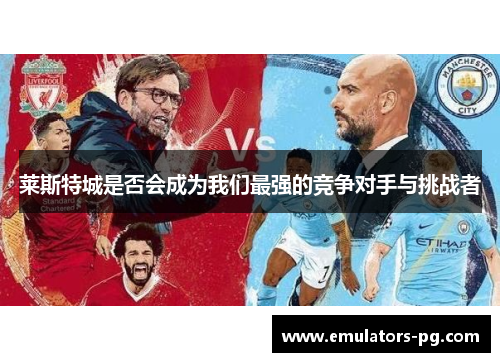 莱斯特城是否会成为我们最强的竞争对手与挑战者