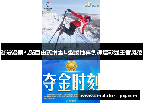谷爱凌崇礼站自由式滑雪U型场地再创辉煌彰显王者风范 谷爱凌崇礼站自由式滑雪U型场地再创辉煌彰显王者风范