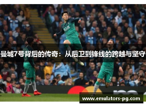 曼城7号背后的传奇:从后卫到锋线的跨越与坚守 曼城7号背后的传奇:从后卫到锋线的跨越与坚守