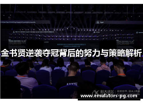 金书贤逆袭夺冠背后的努力与策略解析 金书贤逆袭夺冠背后的努力与策略解析
