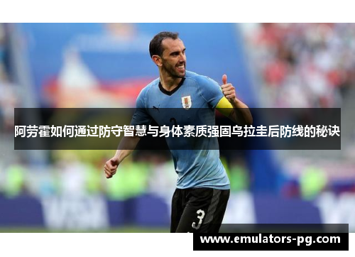 阿劳霍如何通过防守智慧与身体素质强固乌拉圭后防线的秘诀