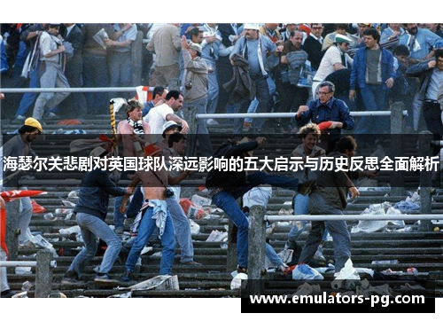 海瑟尔关悲剧对英国球队深远影响的五大启示与历史反思全面解析