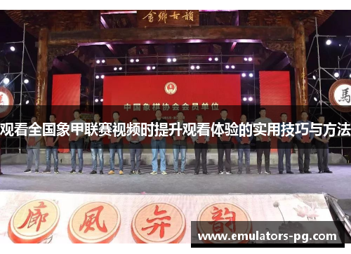观看全国象甲联赛视频时提升观看体验的实用技巧与方法