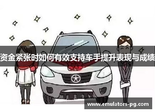 资金紧张时如何有效支持车手提升表现与成绩