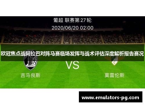 欧冠焦点战阿拉巴对阵马赛临场发挥与战术评估深度解析报告赛况 欧冠焦点战阿拉巴对阵马赛临场发挥与战术评估深度解析报告赛况