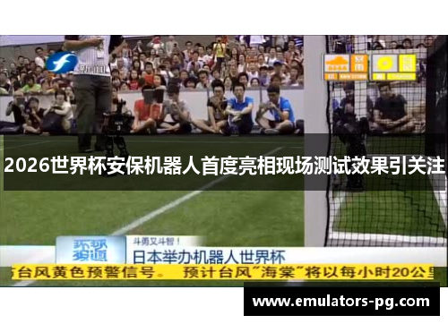 2026世界杯安保机器人首度亮相现场测试效果引关注 2026世界杯安保机器人首度亮相现场测试效果引关注