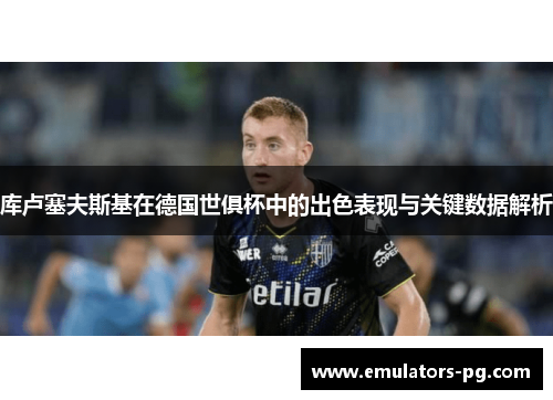 库卢塞夫斯基在德国世俱杯中的出色表现与关键数据解析