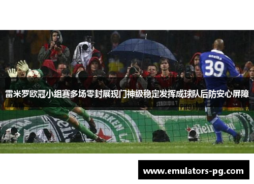 雷米罗欧冠小组赛多场零封展现门神级稳定发挥成球队后防安心屏障