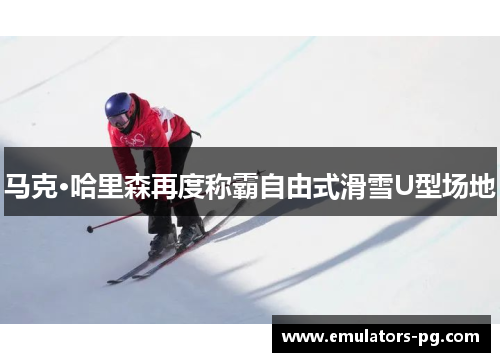 马克·哈里森再度称霸自由式滑雪U型场地