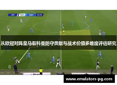 从欧冠对阵皇马看科曼防守贡献与战术价值多维度评估研究 从欧冠对阵皇马看科曼防守贡献与战术价值多维度评估研究